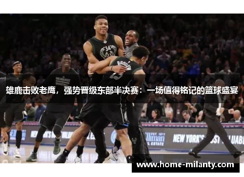 雄鹿击败老鹰，强势晋级东部半决赛：一场值得铭记的篮球盛宴