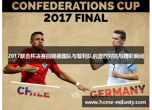 2017联合杯决赛回顾德国队与智利队的激烈对抗与精彩瞬间