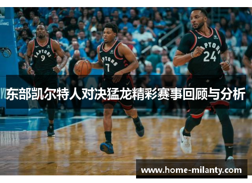 东部凯尔特人对决猛龙精彩赛事回顾与分析